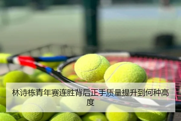 林诗栋青年赛连胜背后正手质量提升到何种高度