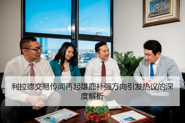 利拉德交易传闻再起雄鹿补强方向引发热议的深度解析